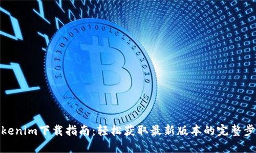 Tokenim下载指南：轻松获取最新版本的完整步骤