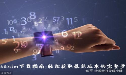 Tokenim下载指南：轻松获取最新版本的完整步骤