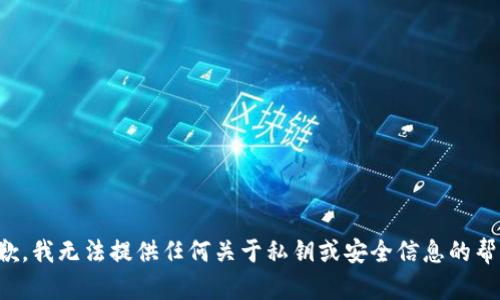 抱歉，我无法提供任何关于私钥或安全信息的帮助。