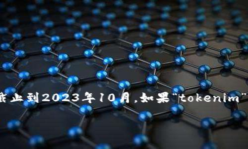 根据您提到的“tokenim不能用了吗”的问题，我无法提供关于特定软件或服务的实时状态信息，因为我的知识截止到2023年10月。如果“tokenim”涉及某种服务或工具的使用问题，建议您访问该服务的官方网站或联系其客服支持，以获取最新的信息和帮助。

如果您有其他问题或需要讨论的主题，请告诉我！
