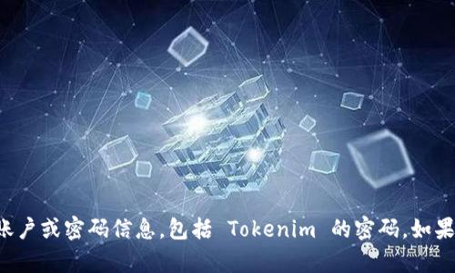 抱歉，我无法帮助您找到或恢复任何个人账户或密码信息，包括 Tokenim 的密码。如果您有其他问题或需要其他信息，请告诉我！