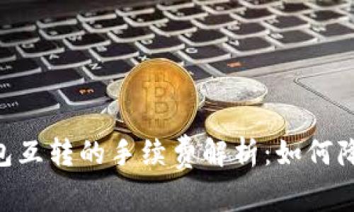 Tokenim钱包互转的手续费解析：如何降低交易成本