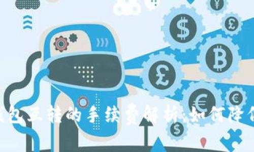 Tokenim钱包互转的手续费解析：如何降低交易成本