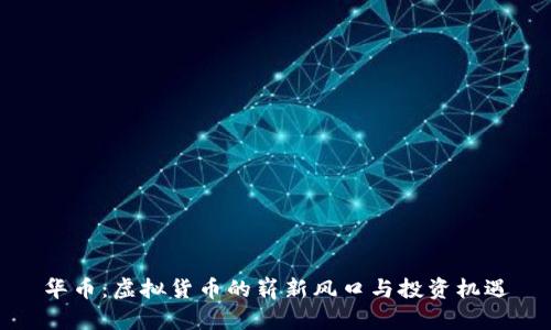 华币：虚拟货币的崭新风口与投资机遇