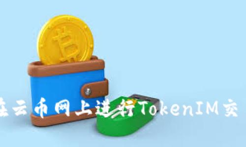 如何在云币网上进行TokenIM交易指南