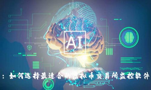 : 如何选择最适合的虚拟币交易所监控软件
