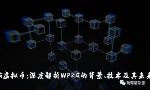 WPKG虚拟币：深度解析WPKG的背景、技术及其未来展望