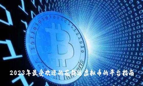 2023年最受欢迎的花钱返虚拟币的平台指南