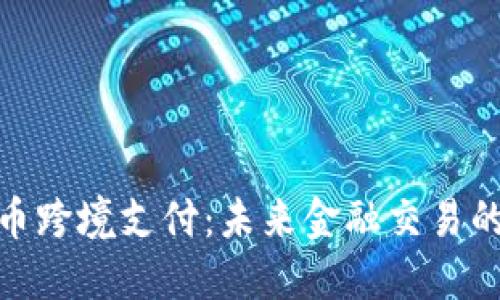 : 虚拟币跨境支付：未来金融交易的新选择