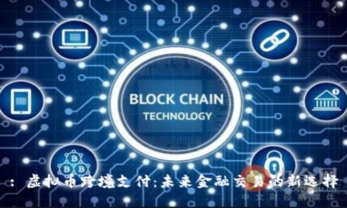 : 虚拟币跨境支付：未来金融交易的新选择