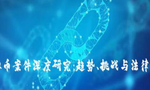 虚拟币案件深度研究：趋势、挑战与法律应对