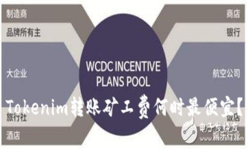 Tokenim转账矿工费何时最便宜？