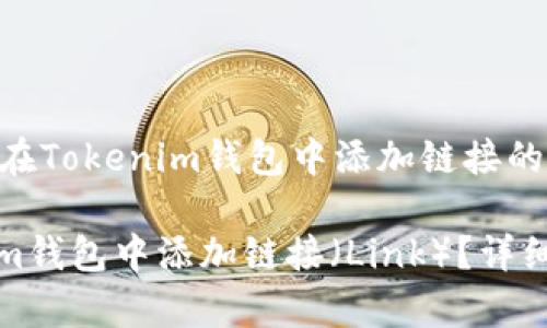 以下是关于如何在Tokenim钱包中添加链接的详细介绍

: 如何在Tokenim钱包中添加链接（Link）？详细指南与步骤解析