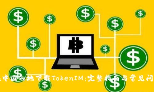 如何在中国内地下载TokenIM：完整指南与常见问题解答