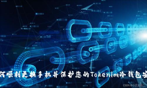如何顺利更换手机并保护您的Tokenim冷钱包安全