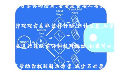 如果你在进行Tokenim（或其他加密货币）转账时不小心转错了人，可能会感到非常焦虑和无助。这里有一些步骤可以帮助你应对这种情况。

1. 确认交易信息
首先，冷静下来并仔细查看你的交易记录。确认你确实是将资金转账到错误的钱包地址，而不是其他因素导致的错误。在区块链上，交易一旦确认不可逆转，因此确认信息是非常重要的。

2. 联系错误的接收方
如果你知道错误接收者的联系方式，可以尝试与其联系。大多数加密货币钱包不会有客户服务，不过在一些社交媒体平台上你可能会找到对方的线索。表现出你转账错人的诚恳，并请求对方返还你的资产，这并没有什么损失，值得一试。

3. 进入相关社群寻求帮助
在加密货币社群中，有时候人们愿意提供帮助。你可以在相关论坛、Discord群组或社交媒体中发帖，分享你的经历，看看是否有人有类似的经历或者能提供可行的建议。有时候，集体智慧能带来意想不到的解决方案。

4. 考虑法律途径
如果转账金额较大，可以考虑通过法律途径解决。例如，你可以联系律师咨询是否可以根据当地法律对对方采取法律行动，但请注意，加密货币交易在大部分国家是匿名的，追踪资金流动可能非常困难。

5. 学习教训，防止未来错误
虽然现在的情况令人沮丧，但将其视为一个学习机会也是很重要的。审查自己的转账流程，确保未来进行转账前仔细核对地址。如果可以，设置钱包的初始转账限额或者使用“测试转账”的方法，先转一小笔钱确认无误再进行大额转账。

结论
转账错误是每个加密货币用户都可能遇到的情况，采取必要的措施是非常重要的。希望这些建议能帮助你找到解决方案，减少不必要的损失。记住，这种情况虽然令人痛心，但通过积极的方式应对，或者许会有意想不到的收获。