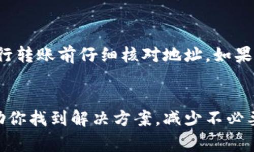 如果你在进行Tokenim（或其他加密货币）转账时不小心转错了人，可能会感到非常焦虑和无助。这里有一些步骤可以帮助你应对这种情况。

1. 确认交易信息
首先，冷静下来并仔细查看你的交易记录。确认你确实是将资金转账到错误的钱包地址，而不是其他因素导致的错误。在区块链上，交易一旦确认不可逆转，因此确认信息是非常重要的。

2. 联系错误的接收方
如果你知道错误接收者的联系方式，可以尝试与其联系。大多数加密货币钱包不会有客户服务，不过在一些社交媒体平台上你可能会找到对方的线索。表现出你转账错人的诚恳，并请求对方返还你的资产，这并没有什么损失，值得一试。

3. 进入相关社群寻求帮助
在加密货币社群中，有时候人们愿意提供帮助。你可以在相关论坛、Discord群组或社交媒体中发帖，分享你的经历，看看是否有人有类似的经历或者能提供可行的建议。有时候，集体智慧能带来意想不到的解决方案。

4. 考虑法律途径
如果转账金额较大，可以考虑通过法律途径解决。例如，你可以联系律师咨询是否可以根据当地法律对对方采取法律行动，但请注意，加密货币交易在大部分国家是匿名的，追踪资金流动可能非常困难。

5. 学习教训，防止未来错误
虽然现在的情况令人沮丧，但将其视为一个学习机会也是很重要的。审查自己的转账流程，确保未来进行转账前仔细核对地址。如果可以，设置钱包的初始转账限额或者使用“测试转账”的方法，先转一小笔钱确认无误再进行大额转账。

结论
转账错误是每个加密货币用户都可能遇到的情况，采取必要的措施是非常重要的。希望这些建议能帮助你找到解决方案，减少不必要的损失。记住，这种情况虽然令人痛心，但通过积极的方式应对，或者许会有意想不到的收获。