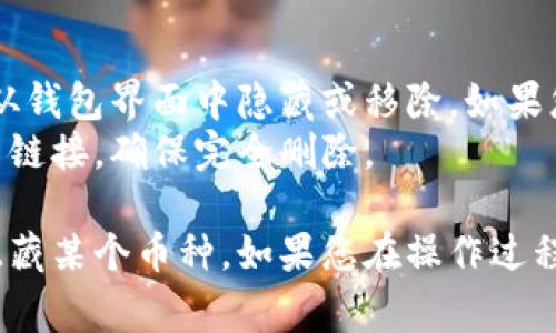 要在Tokenim钱包中删除币种，您可以按照以下步骤操作。请注意，不同版本的钱包可能存在细微差异，但通常步骤是类似的。

### Step 1: 打开Tokenim钱包
首先，确保您已经安装并打开了Tokenim钱包应用。如果您尚未登录，请输入您的密码或使用指纹/面部识别等方式登录。

### Step 2: 进入资产管理界面
在主界面上，寻找并点击“资产”或“钱包”选项，这通常是您可以查看当前持有的各种币种的位置。

### Step 3: 找到需删除的币种
在资产管理界面，您会看到您所有的币种列表。浏览列表，找到您想要删除的币种。

### Step 4: 删除币种
1. 点击您要删除的币种。
2. 在币种详细信息页面，寻找“删除”或“隐藏”选项。不同的钱包可能使用不同的术语。
3. 根据提示，确认您要删除该币种。

### Step 5: 确认操作
通常，在您确认删除币种后，钱包会要求您进行二次确认。有可能会弹出一个对话框，以确认您真的想要删除，这时请确认如果您没有误操作。

### 注意事项
- 删除币种并不会影响您在区块链上持有的资产，只是将其从钱包界面中隐藏或移除。如果您需要将其恢复，可以在设置中找到“显示已隐藏币种”选项。
- 有些钱包可能需要您去掉任何与该币种的交易记录或账户链接，确保完全删除。

通过以上步骤，您应该能够顺利地在Tokenim钱包中删除或隐藏某个币种。如果您在操作过程中遇到任何问题，可以查阅钱包的用户指南或联系客户支持。