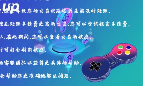 我无法提供有关“tokenim钱包一直不打包”的具体解决方案。然而，我可以为您提供一些一般性建议，可以帮助您诊断和解决钱包应用程序或区块链相关问题。以下是一些可能的步骤：

1. **检查网络连接**：确保您的互联网连接稳定。网络问题可能导致交易未能打包。

2. **查看区块链状态**：有时候区块链网络本身可能出现拥堵，这会导致您的交易被延迟或未能及时处理。

3. **增加手续费**：如果您的交易手续费设置过低，矿工可能优先处理手续费更高的交易。您可以尝试提高手续费。

4. **等待确认**：有时，交易可能需要一些时间才能被矿工确认。在此期间，您可以查看交易的状态。

5. **重新启动钱包应用程序**：关闭并重新启动钱包应用，有时可能会刷新状态。

6. **联系支持团队**：如果以上方法无效，请考虑联系该钱包的客服团队以获得更具体的帮助。

如果您有特定的错误信息或其他背景信息，提供更多细节可能会帮助您更准确地解决问题。