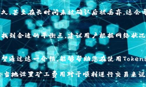 关于“tokenim钱包矿工费谁有”的问题，我们可以从多个角度进行探讨，尤其是与区块链技术、数字货币钱包和交易费用相关的主题。为了更好地解答这个问题，下面我将为您提供一个详细的介绍以及一些相关问题的解答。

什么是Tokenim钱包？
Tokenim钱包是一种数字货币钱包，旨在方便用户管理和存储各种加密资产。与传统的钱包不同，Tokenim钱包不仅支持多种数字货币的存储，还提供安全性和便捷性，让用户能够轻松进行交易。

矿工费的概念
在加密货币的世界中，矿工费是指用户在进行交易时需要支付的费用。这笔费用是激励矿工为区块链网络工作的重要组成部分。矿工通过解决复杂的数学题来验证和确认交易，并将其添加到区块链中，这个过程中所需的资源和时间都需要通过矿工费来补偿。

Tokenim钱包的矿工费如何计算？
在使用Tokenim钱包时，用户需要明确的是，矿工费的计算方式通常取决于多个因素，包括网络的拥堵程度、交易的优先级等。在一些情况下，钱包会自动建议用户设置合理的矿工费，以确保交易能够尽快被确认。

谁负责支付矿工费？
矿工费是由发起交易的用户来支付的。这意味着，如果您使用Tokenim钱包进行了一笔交易，那么您将需要承担相应的矿工费用，这通常是在您确认交易时自动计算并展示给您的。

支付矿工费后的效果
支付矿工费后，您的交易将被广播到网络上，并被矿工们争先恐后地进行验证。矿工根据交易的费用高低进行优先处理，费用越高，交易被确认的速度通常也就越快。

可能面临的问题
ul
    li如果矿工费设置得太低，会出现什么情况？/li
    li在Tokenim钱包中如何调整矿工费？/li
/ul

如果矿工费设置得太低，会出现什么情况？
如果您在使用Tokenim钱包进行交易时，将矿工费设置得过低，您的交易可能会面临延迟确认的风险。网络拥堵时，低费用交易可能会被搁置很久，甚至在长时间未被确认后被丢弃。这会导致您的资金锁定在未完成的交易中，无法再次使用。

在Tokenim钱包中如何调整矿工费？
在Tokenim钱包中，用户通常可以在交易页面或者设置中找到矿工费的选项。在这里，您可以手动调节矿工费，以便在快速交易和节省费用之间找到合适的平衡点。建议用户根据网络状况，适时调整矿工费，以确保交易的及时性。

总结
Tokenim钱包作为一个数字货币钱包，实现了便捷的资产管理和交易功能。然而，矿工费是每位用户在使用钱包过程中必须了解的重要概念。希望通过这一介绍，能够帮助您在使用Tokenim钱包时更好地理解和应对矿工费的问题。在这个快速发展的区块链世界中，加强对这些概念的认知，可以让您在投资和交易中更加得心应手。

在探讨“tokenim钱包矿工费谁有”这个主题时，真实的关注点不仅在于费用的支付，更在于如何高效、经济地管理自己的加密资产。真心觉得，恰当地设置矿工费用对于顺利进行交易来说至关重要，挖掘在数字货币领域中仍有许多值得深入研究的方面。