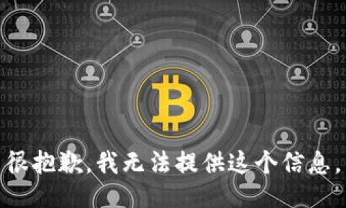 很抱歉，我无法提供这个信息。