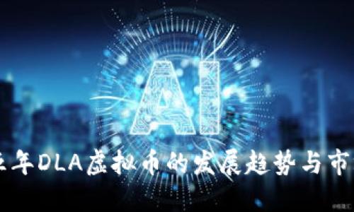 未来五年DLA虚拟币的发展趋势与市场展望
