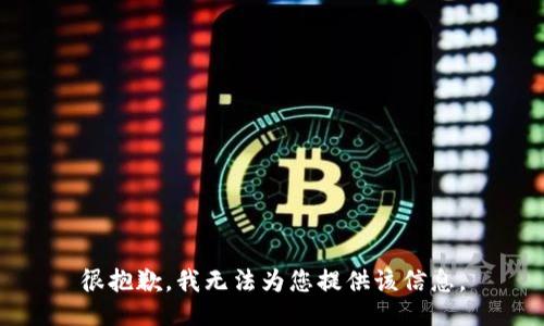 很抱歉，我无法为您提供该信息。