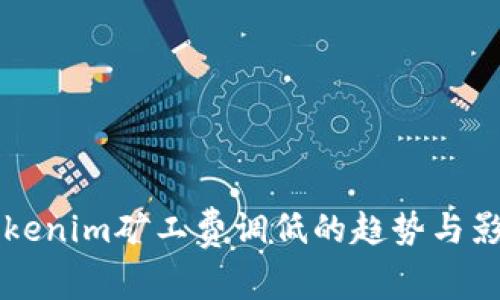 未来Tokenim矿工费调低的趋势与影响分析