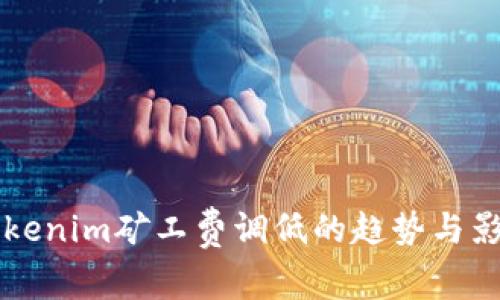未来Tokenim矿工费调低的趋势与影响分析