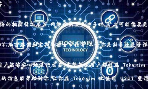 Tokenim 是一个以区块链技术为基础的钱包应用，它支持多种加密货币的存储和转账。如果你在询问 Tokenim 是否支持 USDT（Tether），答案是肯定的，Tokenim 确实支持 USDT 的转账。

USDT 的背景及重要性
首先，让我们来了解一下 USDT。USDT 是一种稳定币，其价值与美国美元挂钩，其设计目的是减少加密货币市场的波动性。对于许多希望以某种方式参与加密货币市场的人来说，USDT 提供了一种更为稳定的选择。作为一种广泛接受的支付方式，USDT 在交易所和钱包中普遍使用。

Tokenim 的功能与特点
Tokenim 作为一个多功能钱包，致力于提供一站式的加密货币管理体验。用户可以方便地存储、发送和接收多种加密货币，包括比特币、以太坊以及 USDT。这对于用户来说，尤其是那些希望用 USDT 进行转账的人，意味着他们可以在一个安全、易用的平台上进行加密货币的操作。

Tokenim 采用了先进的加密技术来确保用户的资产和交易信息的安全。值得一提的是，Tokenim 的界面设计直观，操作简单，即便是初学者也能轻松上手。同时，Tokenim 定期更新和维护，确保用户享受到最新的安全性和功能。

USDT 转账的优势
使用 Tokenim 进行 USDT 转账有几个优势。首先，由于其稳定的价值，USDT 可以有效避免因价格波动带来的风险。其次，USDT 转账的速度较快，通常是几分钟内即可完成。此外，USDT 的使用也意味着较低的交易费用，这对于频繁进行转账的用户而言，十分重要。

如何在 Tokenim 上进行 USDT 转账
要在 Tokenim 上进行 USDT 转账，用户首先需要确保他们的钱包中已经有 USDT 余额。接下来，用户只需按照以下步骤进行操作：
ul
  li打开 Tokenim 应用，登录你的账户。/li
  li在主界面中选择“发送”选项。/li
  li输入接收方的 USDT 地址和想要转账的数量。/li
  li确认信息无误后，点击“发送”按钮，等待确认。/li
/ul
稍等片刻，你的 USDT 转账将会完成，接收方也会在尽快的时间内收到转账。

可能的关注点与问题
在用户进行 USDT 转账时，可能会遇到一些疑问或顾虑。以下是两个常见的问题，以及针对这些疑问的详细解答。

h41. 转账过程中会遇到延迟吗？/h4
有点遗憾的是，尽管 USDT 的转账通常是快速的，但在某些情况下，可能会出现延迟。这种延迟通常与区块链网络的拥堵情况有关。网络中的交易过多时，矿工可能需要更长时间才能确认交易。在这种情况下，用户可以选择稍微增加交易费用，以吸引矿工更快地处理他们的交易。

h42. 有什么安全措施保护我的 USDT 资产吗？/h4
真心觉得安全是任何加密钱包最重要的考虑因素。Tokenim 为用户提供了多重安全机制，包括双因素认证（2FA）、加密存储和定期的安全审核等。不论你是新手还是资深用户，确保你的账户安全是至关重要的。

总结
总体而言，Tokenim 是一个非常适合进行 USDT 转账的加密钱包。其友好的用户界面和多样的安全功能使得用户能够安心地进行交易。希望每位用户都能在 Tokenim 平台上找到满意的体验，安全、方便地进行 USDT 转账，享受加密货币带来的便利。

如同我们在数字货币的浪潮中体验到的那样，了解平台的功能与限制，是每个用户都必须具备的素养。希望以上的信息能帮助到你，让你在 Tokenim 上使用 USDT 变得更加得心应手。