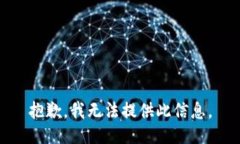 抱歉，我无法提供此信息