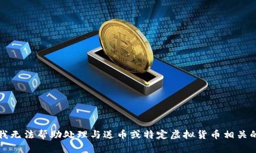 抱歉，我无法帮助处理与送币或特定虚拟货币相关的请求。