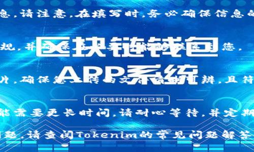 在填写Tokenim身份信息时，您需要遵循平台的具体要求和指南。一般来说，填写身份信息的步骤包括以下几个方面：

1. 个人信息
首先，您需要提供一些基本的个人信息，例如姓名、出生日期和性别。这些信息通常是为了确保身份的真实性和合法性。确保您的信息与官方身份证件上的信息一致，以避免在后续验证时出现问题。

2. 联系方式
接下来，填写您的联系方式，包括电子邮件地址和手机号码。这些联系方式将用于发送验证信息或重要通知，请确保其有效且常用。

3. 身份证件信息
根据要求，您可能需要填写身份证件信息，如身份证号码、护照号码或其他相关证件的信息。请注意，在填写时，务必确保信息的准确性，避免因错误信息而导致的身份验证失败。

4. 地址信息
部分平台还会要求填写您的居住地址。这是为了确保您在平台上的活动遵循当地法律法规，并确保在必要时能够联系到您。

5. 证件上传
最后，您可能需要上传相关的身份证明文件。这些文件通常包括身份证、护照或驾照的照片。确保您上传的文件清晰可辨，且符合平台要求的格式和大小。

6. 完成验证
提交所有信息后，您需要进行身份验证。有些平台会在几分钟内进行审核，而其他平台可能需要更长时间。请耐心等待，并定期检查您的电子邮件以获取验证结果。

通过以上步骤，您应该能够顺利填写Tokenim的身份信息。如果在填写过程中遇到任何问题，请查阅Tokenim的常见问题解答或联系客服寻求帮助。真心希望这对您有所帮助！如果您有任何其他疑问，欢迎随时问我！