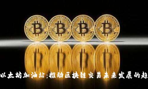 “Tokenim以太坊加油站：推动区块链交易未来发展的趋势与挑战”