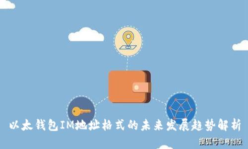 以太钱包IM地址格式的未来发展趋势解析