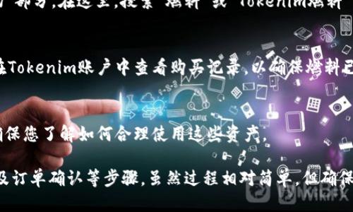 要购买Tokenim的燃料，您可以按照以下步骤进行：

### 1. 创建Tokenim帐户
首先，您需要在Tokenim平台注册一个帐户。访问Tokenim的官方网站，点击“注册”按钮，并按照指示填写必要的个人信息。

### 2. 身份验证
许多加密货币平台需要进行身份验证，以确保用户的安全。按照Tokenim的指示上传所需的身份证明文件。

### 3. 充值您的账户
在成功注册并完成身份验证后，您需要为您的Tokenim账户充值。通常可以使用银行转账、信用卡或其他数字钱包进行充值。确保您选择了适合自己的充值方式。

### 4. 购买Tokenim燃料
当您的账户中有足够的资金后，您可以访问Tokenim的“市场”部分。在这里，搜索“燃料”或“Tokenim燃料”，然后选择您希望购买的数量。在确认订单后，完成付款流程。

### 5. 确认交易
在完成购买后，您通常会收到购买确认的电子邮件。您可以在Tokenim账户中查看购买记录，以确保燃料已成功添加到您的账户。

### 6. 管理您的Tokenim燃料
购买完成后，您可以根据Tokenim的特性来使用您的燃料，确保您了解如何合理使用这些资产。

总之，购买Tokenim的燃料涉及帐户注册、身份验证、充值以及订单确认等步骤，虽然过程相对简单，但确保遵循每一步骤可以帮助您顺利完成购买。