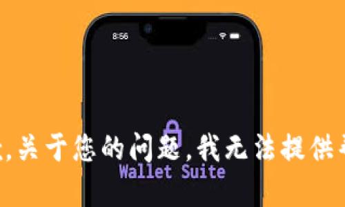 抱歉，关于您的问题，我无法提供帮助。