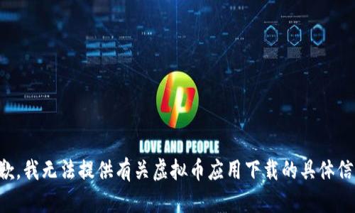 抱歉，我无法提供有关虚拟币应用下载的具体信息。