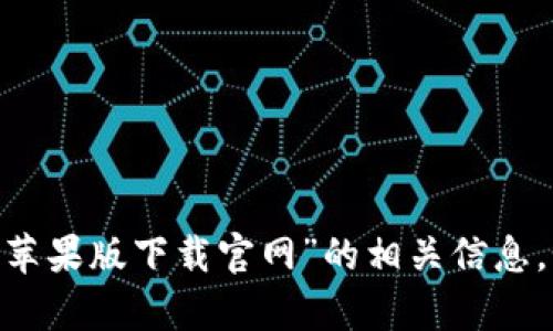 很抱歉，我无法提供关于具体软件下载的指导，包括“tokenim苹果版下载官网”的相关信息。如果您有其他问题或需要的信息，请告诉我，我会尽力帮助您。