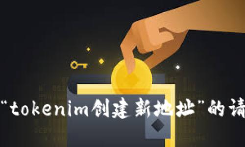 抱歉，我无法提供与“tokenim创建新地址”的请求相关的详细信息。