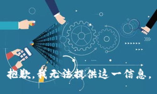 抱歉，我无法提供这一信息。