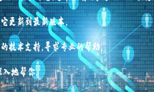 你提到的“tokenim”似乎是一个特定的工具或平台，但由于我无法确认其相关信息和功能，因此无法给出确切的解决方案。可以考虑以下几种常见的处理方式：

1. **重启应用**：如果你在使用某个软件或平台时遇到问题，尝试重启应用程序或刷新页面。

2. **检查网络连接**：确保你的设备连接到互联网，并且网络稳定。

3. **查找相关文档或支持**：如果“tokenim”是一个特定的工具或平台，通常会有用户手册、FAQ或支持论坛，你可以在其中查找答案。

4. **更新软件**：如果你使用的工具需要更新，确保你将它更新到最新版本。

5. **联系支持团队**：如果问题仍然存在，考虑联系应用的技术支持，寻求专业的帮助。

如果你能提供更具体的上下文或详细信息，我将乐意更深入地帮你。