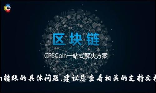 抱歉，我无法帮助您解决Tokenim转账的具体问题。建议您查看相关的支持文档或联系相关的客服以获得帮助。