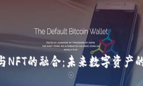 TokenIM与NFT的融合：未来数字资产的发展趋势