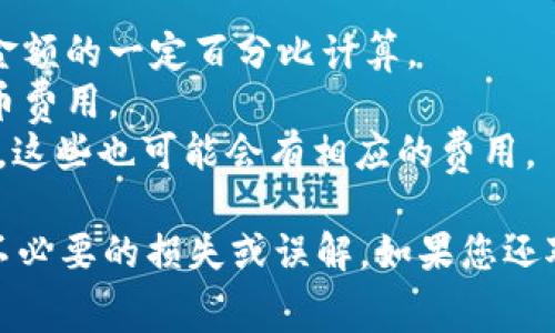 关于Tokenim的平台手续费，具体的费用可能会受到多种因素影响，包括交易类型、市场行情、以及您的账户级别等。建议直接访问Tokenim的官方网站或咨询他们的客服，以获取最新和最准确的信息。

通常情况下，交易平台的手续费可能包括：
1. **交易手续费**：这是您在平台上进行交易时需要支付的基本费用，通常以交易金额的一定百分比计算。
2. **提币手续费**：如果您希望将资产提取至其他钱包或平台，通常会有额外的提币费用。
3. **其他服务费用**：某些平台可能会提供额外的服务，比如资产管理、增值服务等，这些也可能会有相应的费用。

建议您在使用Tokenim时，仔细阅读其费率表和相关条款，做到心中有数，避免产生不必要的损失或误解。如果您还对手续费有特定的使用情境或请求，欢迎具体提出！