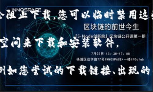 看起来您遇到了一些关于“Tokenim 2.0”下载的问题。首先，我建议您检查以下几点，看看是否能够解决下载问题：

1. **网络连接**：确保您的设备连接到互联网，并且网络信号稳定。
   
2. **官方网站**：请确保您是从Tokenim的官方网站或官方渠道进行下载。非官方网站下载的文件可能存在安全风险，也可能无法保证下载成功。

3. **浏览器问题**：有时浏览器的问题可能会导致下载失败。尝试使用不同的浏览器，或者清除浏览器缓存后再试一次。

4. **防火墙或安全软件**：某些防火墙或安全软件可能会阻止下载。您可以临时禁用这些软件，看看是否能够成功下载。

5. **存储空间**：检查您的设备存储空间，确保有足够的空间来下载和安装软件。

如果您经过以上步骤仍然无法下载，请提供更多的细节，例如您尝试的下载链接、出现的错误提示等，以便我能更好地帮助您解决问题。
