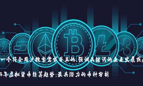 思考一个符合用户搜索需求并且的，强调关键词的未来发展或趋势：

2024年虚拟货币结算趋势：最具潜力的币种分析