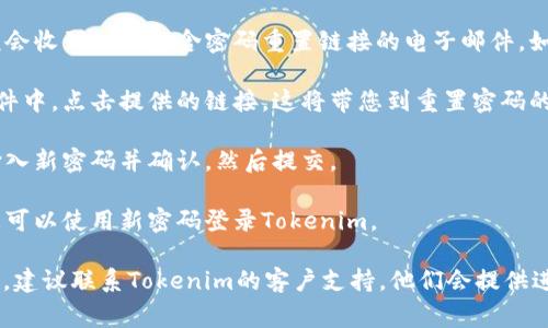 找回Tokenim密码的步骤通常如下：

1. **访问Tokenim官方网站**：首先，您需要打开Tokenim的官网。

2. **点击登录页面**：在主页上，找到并点击“登录”按钮，这通常位于右上角。

3. **选择“忘记密码”**：在登录页面中，会有“忘记密码”或“找回密码”的链接，点击这里。

4. **输入注册邮箱**：按照提示，输入您注册Tokenim时使用的邮箱地址。确保这个邮箱是您已经访问的。

5. **检查邮箱**：提交后，您应该会收到一封包含密码重置链接的电子邮件。如果没有，请检查垃圾邮件文件夹。

6. **点击重置链接**：在电子邮件中，点击提供的链接，这将带您到重置密码的页面。

7. **设置新密码**：在页面上，输入新密码并确认，然后提交。

8. **登录**：完成密码重置后，您可以使用新密码登录Tokenim。

如果在找回过程中遇到任何问题，建议联系Tokenim的客户支持，他们会提供进一步的帮助。