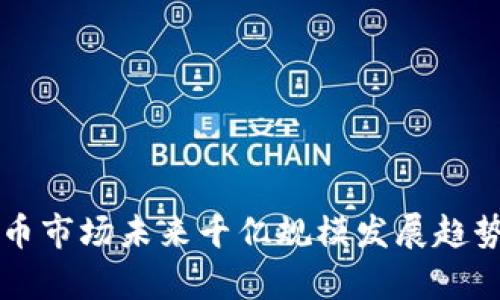 虚拟币市场未来千亿规模发展趋势分析