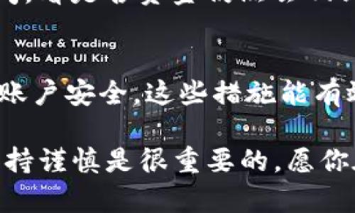 将Tokenim上的资金转移到火币网（Huobi）的过程相对简单，但请遵循以下步骤，确保你的交易安全顺利。以下是详细的步骤指南，帮助你将Tokenim的钱转到火币网：

步骤一：创建火币网账户
如果你还没有火币网账户，首先需要注册一个。访问火币网的官方网站，点击“注册”按钮，并按照提示完成注册过程。请确保使用一个安全的电子邮件和复杂的密码。

步骤二：获取你的火币网地址
在火币网中，找到你希望转入的资产（例如比特币、以太坊或其他支持的加密货币）。点击“充值”按钮，系统将生成一个充值地址。该地址是你将Tokenim中的资金转移到火币网的目的地。

步骤三：登录Tokenim账户
接下来，你需要登录到你的Tokenim账户。确保你已与网络安全连接，避免在公共Wi-Fi下进行此类操作。

步骤四：选择转账选项
在Tokenim中，找到“转账”或“提现”的选项，选择你想要转移的加密货币。输入你从火币网获取的充值地址，并确认信息无误。

步骤五：输入转账金额
在转账页面，输入你想要转移的金额。建议在第一次转账时，尝试小额转账，确认成功后再进行大额转账操作。

步骤六：确认转账
在确认转账之前，再次仔细检查所有信息，包括目标地址和转账金额。一旦确定无误，点击确认转账。如果Tokenim要求，可能还需要进行额外的安全验证，比如输入验证码或者使用双重认证。

步骤七：查看交易状态
完成转账后，可以在Tokenim中查看转账记录，确认交易状态。此外，你也可以在火币网的钱包中查看充值状态。通常情况下，转账完成后，资金会迅速到账，但某些情况下可能会需要一些时间。

步骤八：交易和出入金管理
当你在火币网成功接收到转账的资金后，可以进行交易。火币网提供了多种交易对和功能，可以根据你的投资策略进行操作。

注意事项
在进行转账时，确保:
ul
    li转账地址正确无误，任何错误都会导致资金丢失。/li
    li关注网络手续费，不同加密货币可能会有不同的手续费。/li
    li选择合适的时间转账，一些时候网络可能会繁忙，影响资金到账时间。/li
/ul

可能的相关问题

问题一：如果转账失败，我该怎么办？
首先，要保持冷静。转账失败可能是由于网络问题或地址错误导致的。如果你确认地址正确，可以等待一段时间，看是否资金仍然会回到你的Tokenim账户。如果经过较长时间仍未到账，可以联系Tokenim客服，提供你转账的详细信息，寻求帮助。

问题二：如何提高转账的安全性？
提高转账安全性的方法包括使用双重认证，确保电脑和网络的安全，避免在公共网络进行交易以及定期检查账户安全。这些措施能有效减少资金被盗或丢失的风险。

通过上述步骤，你可以顺利将Tokenim的钱转到火币网。希望这些信息对你有帮助，真心觉得在转账过程中保持谨慎是很重要的，愿你在数字货币的投资中取得成功！